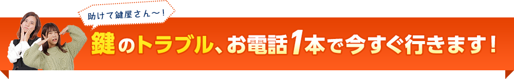 鍵のトラブル、お電話1本で今すぐ行きます！