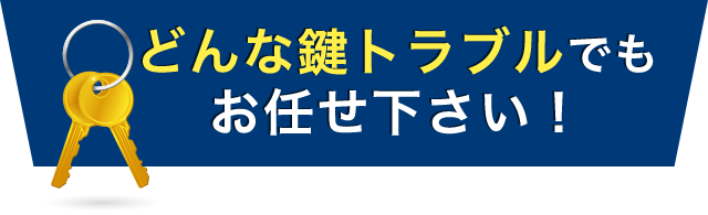 どんな鍵トラブルでもお任せ下さい！