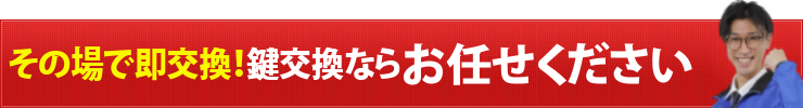 その場で即交換！鍵交換ならお任せください